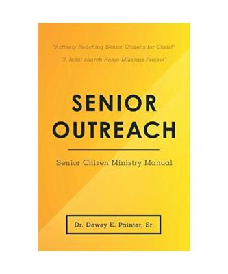 Senior Outreach: Senior Citizen Ministry Manual, Dewey E. Painter Sr.
