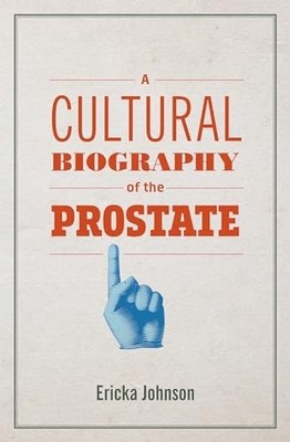 A Cultural Biography of the Prostate, Ericka Johnson