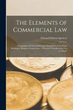 The Elements Of Commercial Law: Containing A Concise And Logical Exposition...