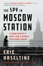 The Spy in Moscow Station: A Counterspy's Hunt for a Deadly Cold War Threat: New