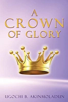 Crown of Glory -  NEW Ugochi B. Akinm 2023