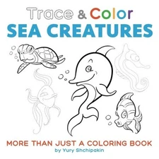 TRACE AND COLOR: SEA CREATURES: MORE THAN JUST A COLORING By Yury Shchipakin NEW