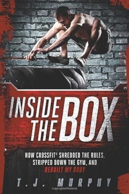 Inside the Box: How Crossfit Shredded the Rules, Stripped Down the Gym, and Rebu
