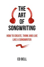 The Art of Songwriting: How to Create, Think and Live Like a Songwriter (Paperba