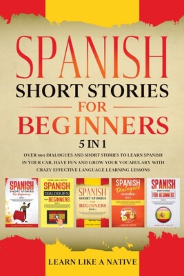 Spanish Short Stories For Beginners 5 In 1: Over 500 Dialogues And Daily Us...