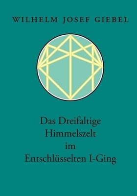 Das Dreifaltige Himmelszelt im Entschlsselten I-Ging by Wilhelm Josef Giebel (Ge