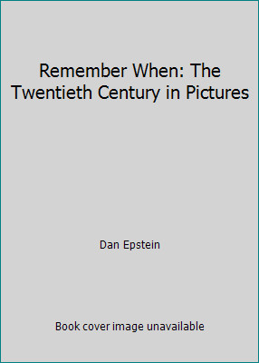 Remember When: The Twentieth Century in Pictures by Dan Epstein