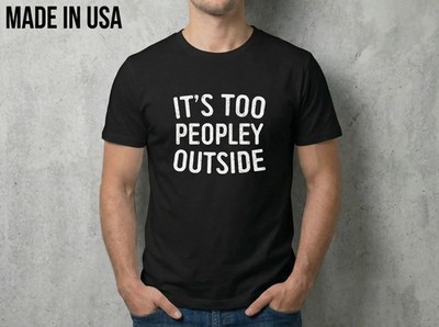  NEW Its Too Peopley Outside SHIRT SIZE S-2XL MADE IN USA