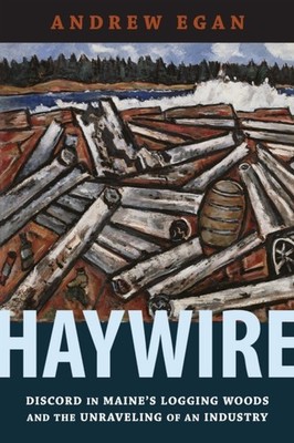 Haywire: Discord in Maine's Logging Woods and the by Andrew Egan PAPERBACK