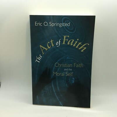 Eric Springsted Act of Faith: Christian Faith and the Moral Self Eric Springsted Free ...