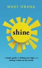 Shine: A Simple Guide to Finding Your Light and Letting It Shine on the Worl...