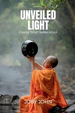 Unveiled Light: A Journey Through Shadows to Grace by Joby John Paperback Book