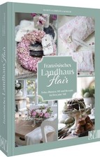 Französisches Landhaus-Flair Deko, Blumen, DIY und Rezepte im Brocante-Stil