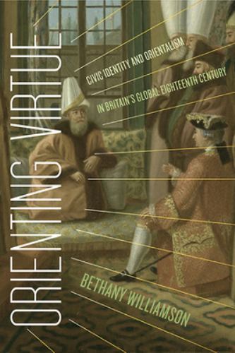 Orienting Virtue : Civic Identity and Orientalism in Britain's Global ...