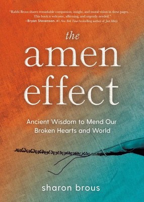 The Amen Effect: Ancient Wisdom to Mend Our Broken Hearts and World by Sharon Br