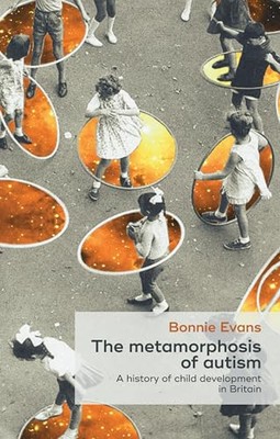 Bonnie Evans - Metamorphosis of Autism   A History of Child Developmen - X555z
