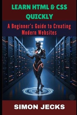 Learn HTML & CSS Quickly: A Beginner's Guide to Creating Modern Websites by Simo