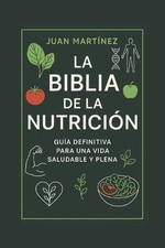 La Biblia de la Nutricin Gua Definitiva para una Vida Saludable y Plena by Juan