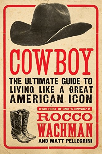 Cowboy: The Ultimate Guide to Living Like a Great American Icon - Wachman, Rocco