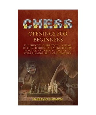 Chess Openings for Beginners: The Essential Guide to Win a Game of Chess Through