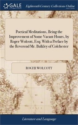 Poetical Meditations, Being the Improvement of Some Vacant Hours, by Roger Wolco