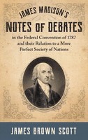 James Brown Scott | James Madison's Notes Of Debates In The Federal...