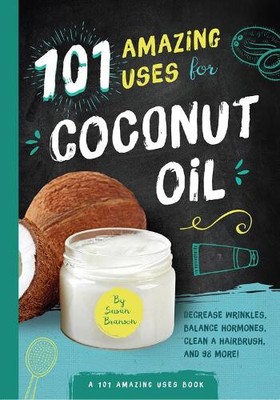101 Amazing Uses for Coconut Oil: Decrease Wrinkles, Balance Hormones, Clean a