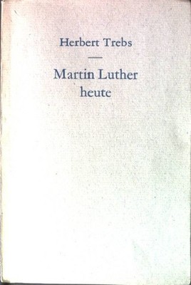 Martin Luther heute. Trebs, Herbert: