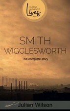 Smith Wigglesworth: The Complete Story by Julian Wilson: Used