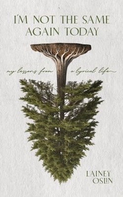 I'm Not the Same Again Today : My Lessons from a Lyrical Life by Lainey Oslin...