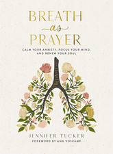 Breath as Prayer: Calm Your Anxiety, Focus Your Mind, and Renew Your Soul – the 