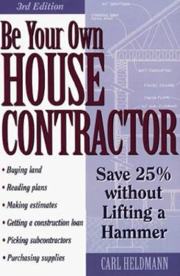 Be Your Own House Contractor: Save 25% Without Lifting a Hammer Heldmann, Carl