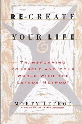 Re-Create Your Life: Transforming Your Life And Your World... - Lefkoe, Morty