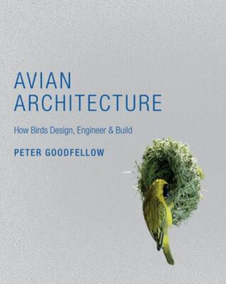 Avian Architecture: How Birds Design, Engineer, and Build by Goodfellow, Peter