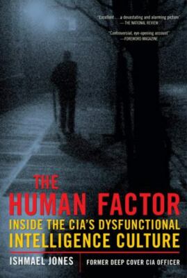 The Human Factor: Inside the Cia's Dysfunctional Intelligence Culture