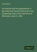 John Bascom | The Natural And The Supernatural. A Baccalaureate Sermon...