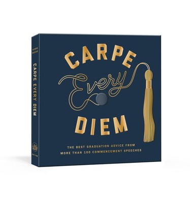 Carpe Every Diem: The Best Graduation Advice from More Than 100 Commencement...