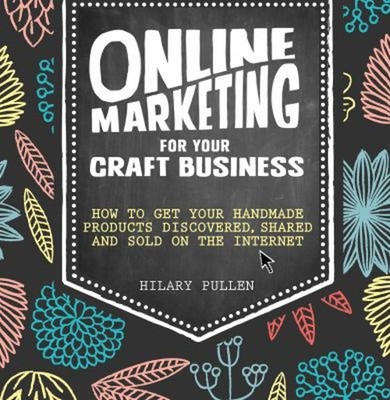 Online Marketing for Your Craft Business : How to Get Your Handma