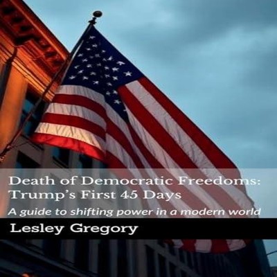 Death of Democratic Freedoms Trump's First 45 Days Lesley Gregory