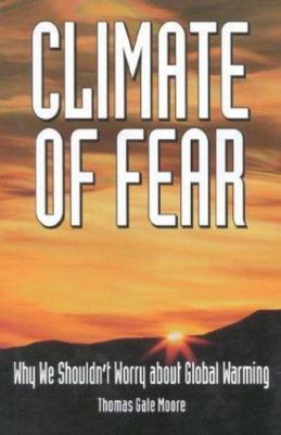 Climate of Fear: Why We Shouldn't Worry about Global Warming
