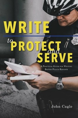 Cagle - Write to Protect and Serve  A Practical Guide for Writing Bett - X555z