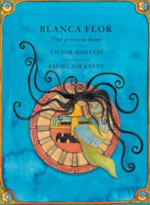 Blanca Flor: Una princessa Maya, Spanish-Language Edition (Spanish Edition)