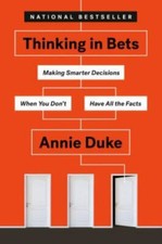 Thinking in Bets : Making Smarter Decisions When You Don't Have All the Facts...