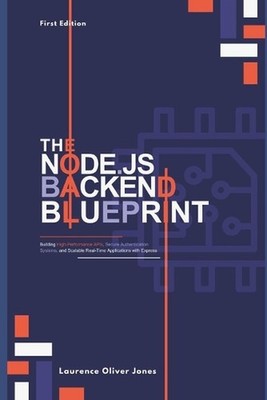The Node.Js Backend Blueprint: Building High-Performance APIs, Secure Authentica
