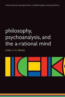 Philosophy, Psychoanalysis and the A-rational Mind by Linda A.W. Brakel (English