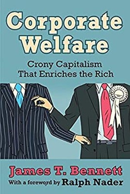 Corporate Welfare : Crony Capitalism That Enriches the Rich James