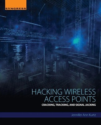 Hacking Wireless Access Points Cracking, Tracking, and Signal Jacking Kurtz Buch
