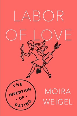 Labor of Love: The Invention of Dating by Moira Weigel (English) Paperback Book
