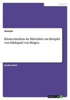 Klostermedizin Im Mittelalter Am Beispiel Von Hildegard Von Bingen Anonymous