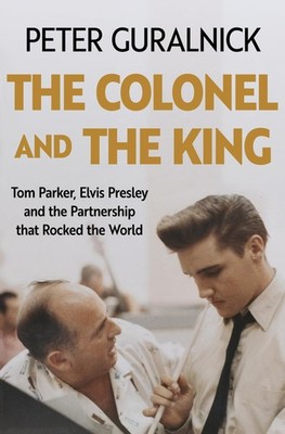The Colonel and the King: Tom Parker, Elvis Pre. Guralnick, Guralnick,*#
